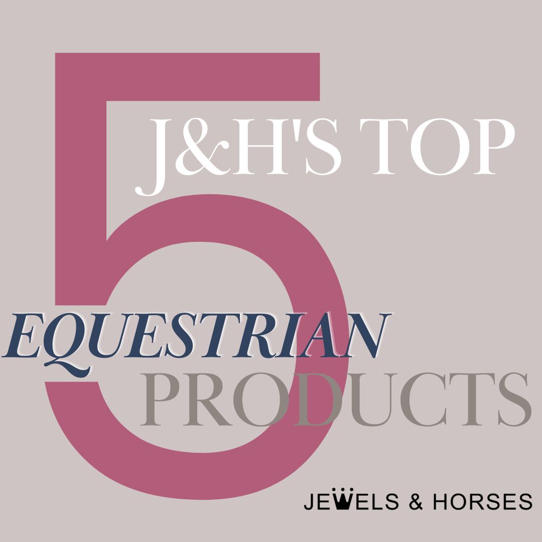 J&H's Top five equestrian products that we could not live without.